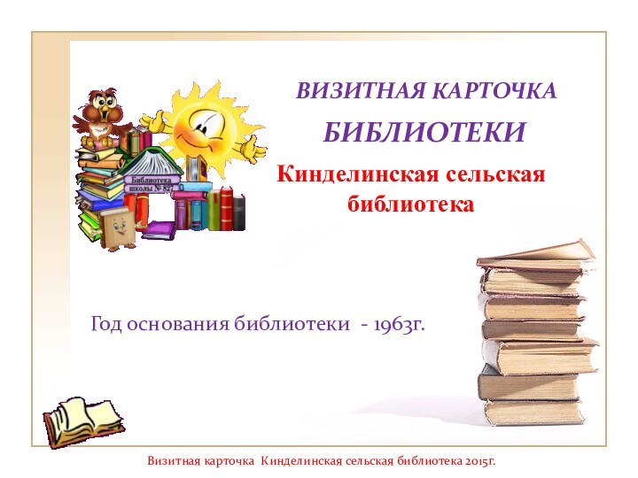 ВИЗИТНАЯ КАРТОЧКАГод основания библиотеки - 1963г.БИБЛИОТЕКИКинделинская сельская библиотекаВизитная карточка Кинделинская сельская библиотека 2015г.