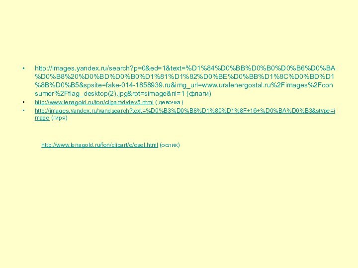 http://images.yandex.ru/search?p=0&ed=1&text=%D1%84%D0%BB%D0%B0%D0%B6%D0%BA%D0%B8%20%D0%BD%D0%B0%D1%81%D1%82%D0%BE%D0%BB%D1%8C%D0%BD%D1%8B%D0%B5&spsite=fake-014-1858939.ru&img_url=www.uralenergostal.ru%2Fimages%2Fconsumer%2Fflag_desktop(2).jpg&rpt=simage&nl=1 (флаги)http://www.lenagold.ru/fon/clipart/d/dev5.html ( девочка)http://images.yandex.ru/yandsearch?text=%D0%B3%D0%B8%D1%80%D1%8F+16+%D0%BA%D0%B3&stype=image (гиря)http://www.lenagold.ru/fon/clipart/o/osel.html (ослик)