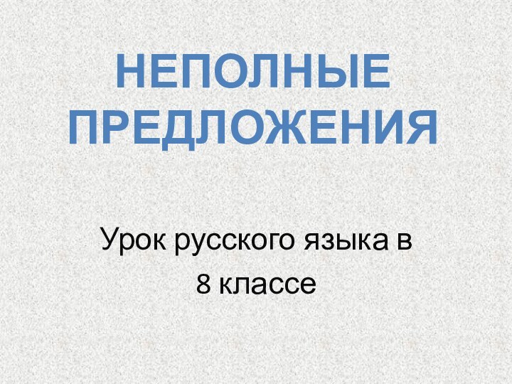 Урок русского языка в 8 классеНЕПОЛНЫЕ ПРЕДЛОЖЕНИЯ