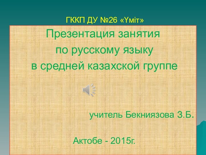 ГККП ДУ №26 «Үміт»Презентация занятия по русскому языку в средней казахской группе