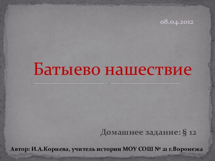 Домашнее задание: § 12Батыево нашествиеАвтор: И.А.Корнева, учитель истории МОУ СОШ № 21 г.Воронежа