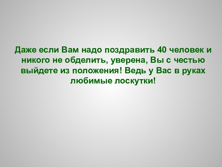 Даже если Вам надо поздравить 40 человек и никого не обделить, уверена,