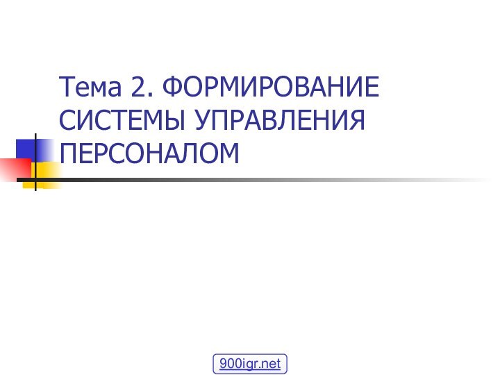 Тема 2. ФОРМИРОВАНИЕ СИСТЕМЫ УПРАВЛЕНИЯ ПЕРСОНАЛОМ