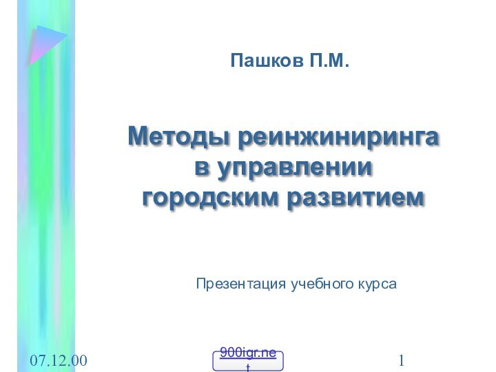 07.12.00Пашков П.М.Методы реинжинирингав управлении городским развитиемПрезентация учебного курса