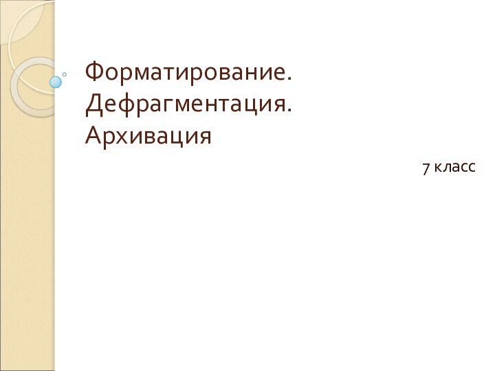 Форматирование. Дефрагментация. Архивация7 класс