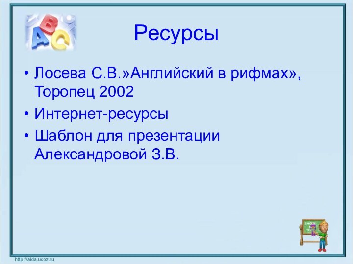 РесурсыЛосева С.В.»Английский в рифмах»,Торопец 2002Интернет-ресурсыШаблон для презентации Александровой З.В.