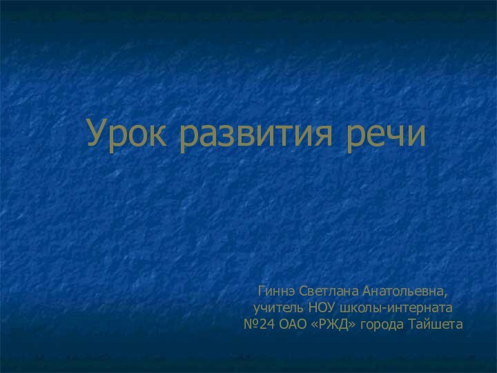 Урок развития речиГиннэ Светлана Анатольевна,учитель НОУ школы-интерната №24 ОАО «РЖД» города Тайшета