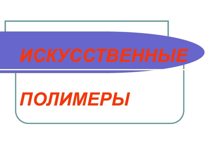 ИСКУССТВЕННЫЕ   ПОЛИМЕРЫ