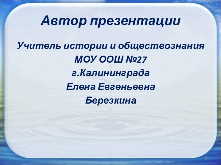 Автор презентацииУчитель истории и обществознанияМОУ ООШ №27г.КалининградаЕлена ЕвгеньевнаБерезкина*