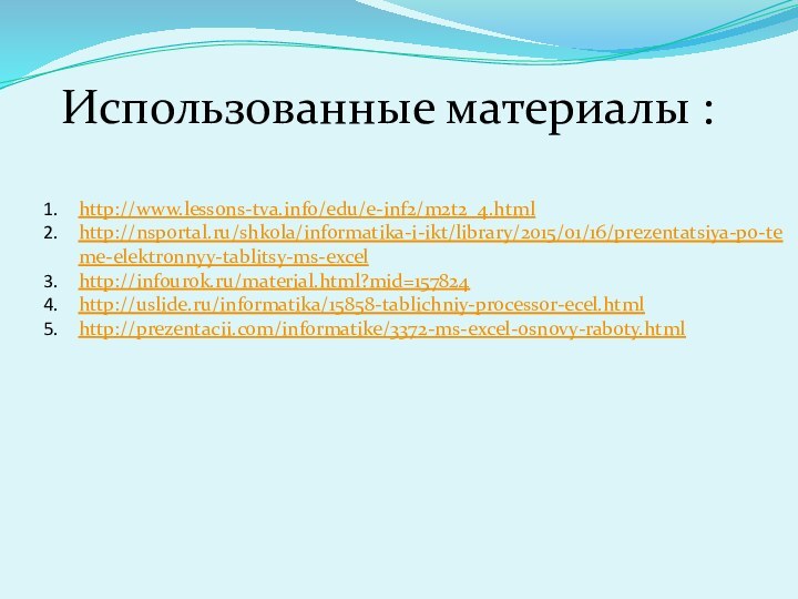 Использованные материалы :http://www.lessons-tva.info/edu/e-inf2/m2t2_4.htmlhttp://nsportal.ru/shkola/informatika-i-ikt/library/2015/01/16/prezentatsiya-po-teme-elektronnyy-tablitsy-ms-excelhttp://infourok.ru/material.html?mid=157824http://uslide.ru/informatika/15858-tablichniy-processor-ecel.htmlhttp://prezentacii.com/informatike/3372-ms-excel-osnovy-raboty.html