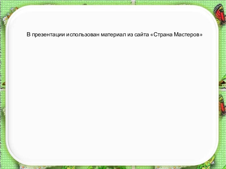 В презентации использован материал из сайта «Страна Мастеров»