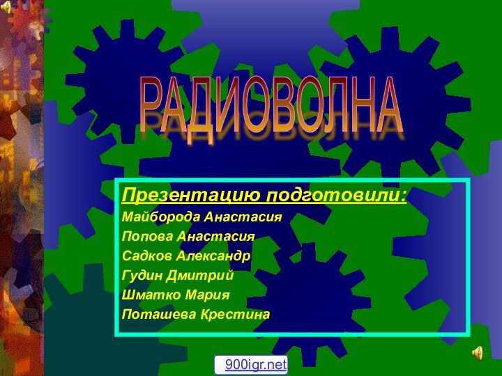 Презентацию подготовили:Майборода АнастасияПопова АнастасияСадков АлександрГудин ДмитрийШматко МарияПоташева КрестинаРАДИОВОЛНА