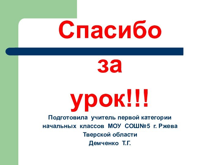 Спасибо за урок!!!Подготовила учитель первой категории начальных классов МОУ СОШ№5 г. Ржева Тверской области Демченко Т.Г.