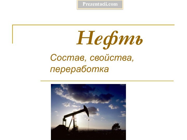 НефтьСостав, свойства, переработкаPrezentacii.com