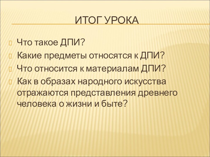 ИТОГ УРОКАЧто такое ДПИ?Какие предметы относятся к ДПИ?Что относится к материалам ДПИ?Как