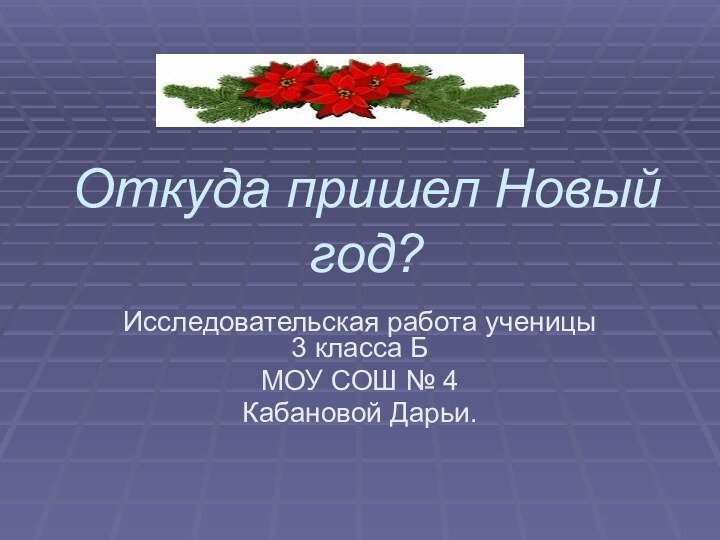 Откуда пришел Новый год?Исследовательская работа ученицы 3 класса БМОУ СОШ № 4Кабановой Дарьи.