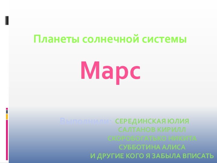 Планеты солнечной системыВыполнили:Серединская Юлия Салтанов Кирилл Скоробогатько Никита Субботина Алиса И другие кого я забыла вписатьМарс