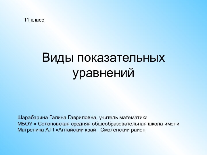 Виды показательных уравнений Шарабарина Галина Гавриловна, учитель математикиМБОУ « Солоновская средняя общеобразовательная