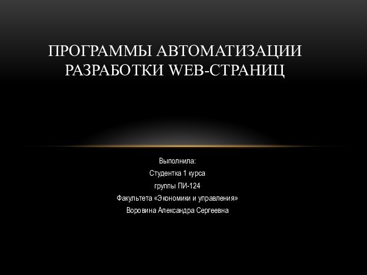 Выполнила:Студентка 1 курса группы ПИ-124Факультета «Экономики и управления»Воровина Александра СергеевнаПрограммы автоматизации разработки Web-страниц