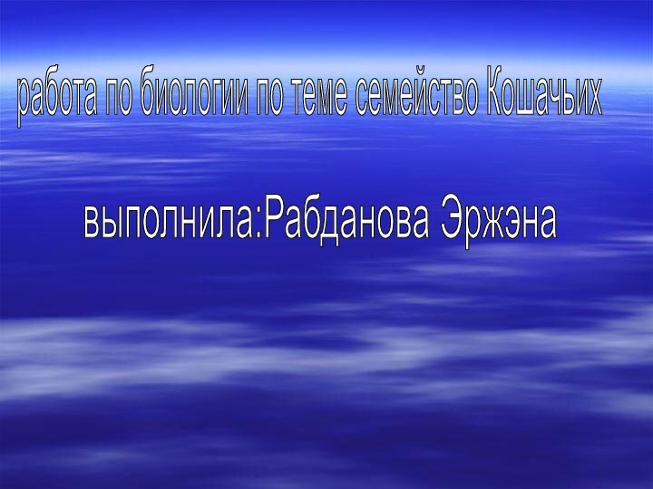 выполнила:Рабданова Эржэнаработа по биологии по теме семейство Кошачьих