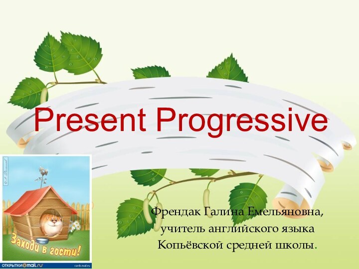 Present ProgressiveФрендак Галина Емельяновна, учитель английского языка Копьёвской средней школы.