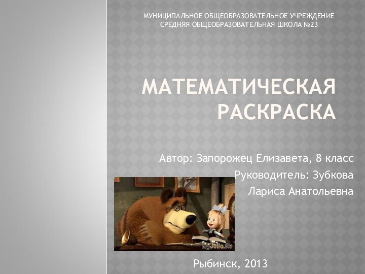 МАТЕМАТИЧЕСКАЯ РАСКРАСКААвтор: Запорожец Елизавета, 8 классРуководитель: Зубкова Лариса АнатольевнаМУНИЦИПАЛЬНОЕ ОБЩЕОБРАЗОВАТЕЛЬНОЕ УЧРЕЖДЕНИЕ СРЕДНЯЯ ОБЩЕОБРАЗОВАТЕЛЬНАЯ ШКОЛА №23Рыбинск, 2013