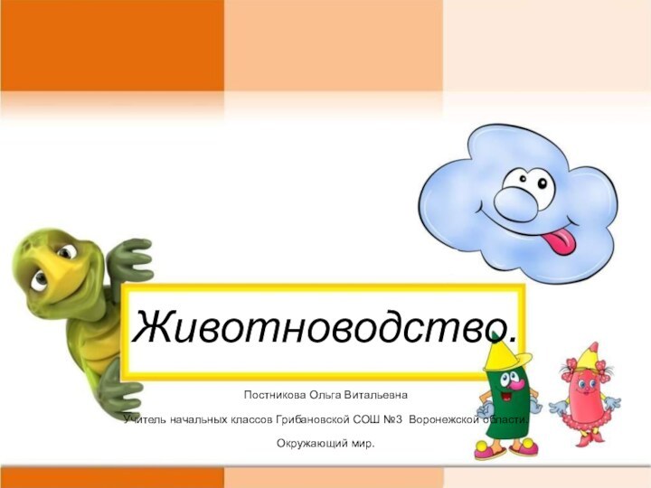 Животноводство.Постникова Ольга ВитальевнаУчитель начальных классов Грибановской СОШ №3 Воронежской области.Окружающий мир.