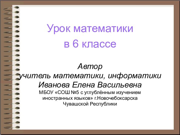 Урок математикив 6 классеАвтор учитель математики, информатикиИванова Елена ВасильевнаМБОУ «СОШ №5 с