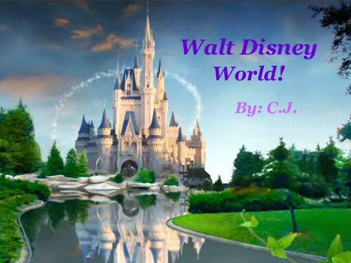 Walt Disney World!By: C.J.