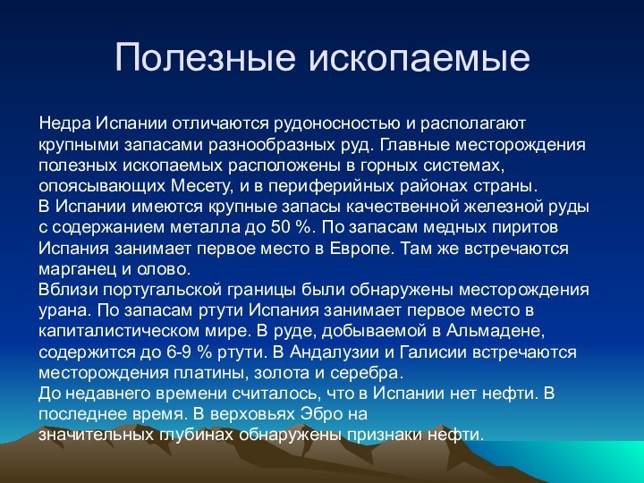 Полезные ископаемыеНедра Испании отличаются рудоносностью и располагаюткрупными запасами разнообразных руд. Главные месторожденияполезных