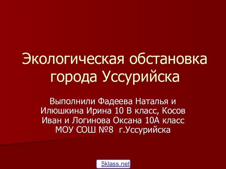 Экологическая обстановка города УссурийскаВыполнили Фадеева Наталья и Илюшкина Ирина 10 В класс,