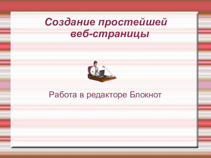 Создание простейшей  веб-страницыРабота в редакторе Блокнот