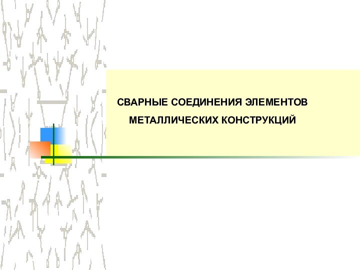 СВАРНЫЕ СОЕДИНЕНИЯ ЭЛЕМЕНТОВ МЕТАЛЛИЧЕСКИХ КОНСТРУКЦИЙ