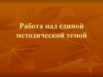 Работа над единой методической темой