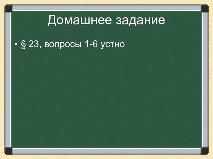 Домашнее задание§ 23, вопросы 1-6 устно