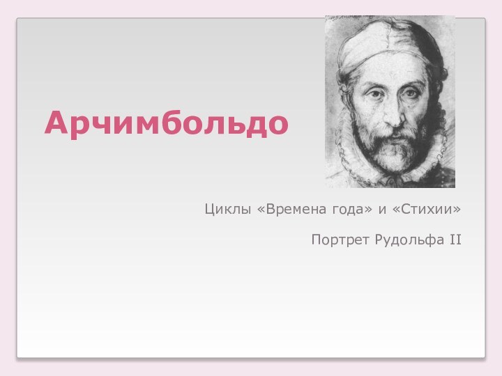 АрчимбольдоЦиклы «Времена года» и «Стихии»Портрет Рудольфа II