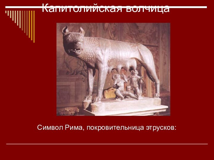 Капитолийская волчица       Символ Рима, покровительница этрусков: