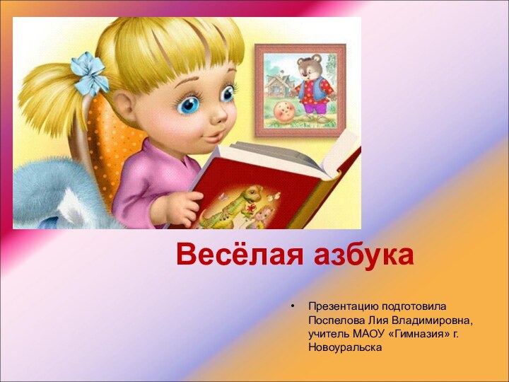 Весёлая азбукаПрезентацию подготовила Поспелова Лия Владимировна, учитель МАОУ «Гимназия» г.Новоуральска