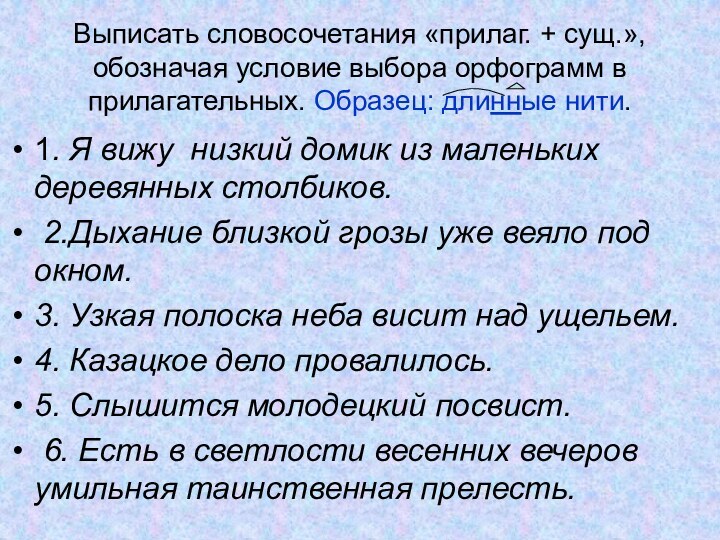 Выписать словосочетания «прилаг. + сущ.», обозначая условие выбора орфограмм в прилагательных. Образец: