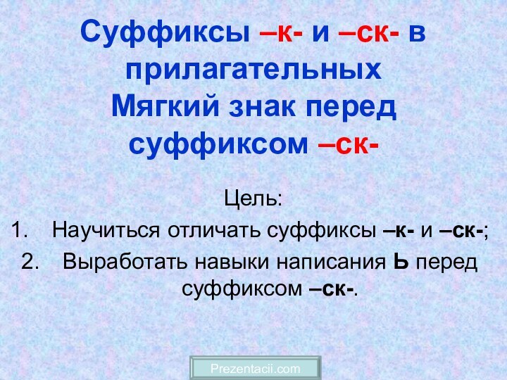 Суффиксы –к- и –ск- в прилагательных Мягкий знак перед суффиксом –ск-Цель:Научиться отличать