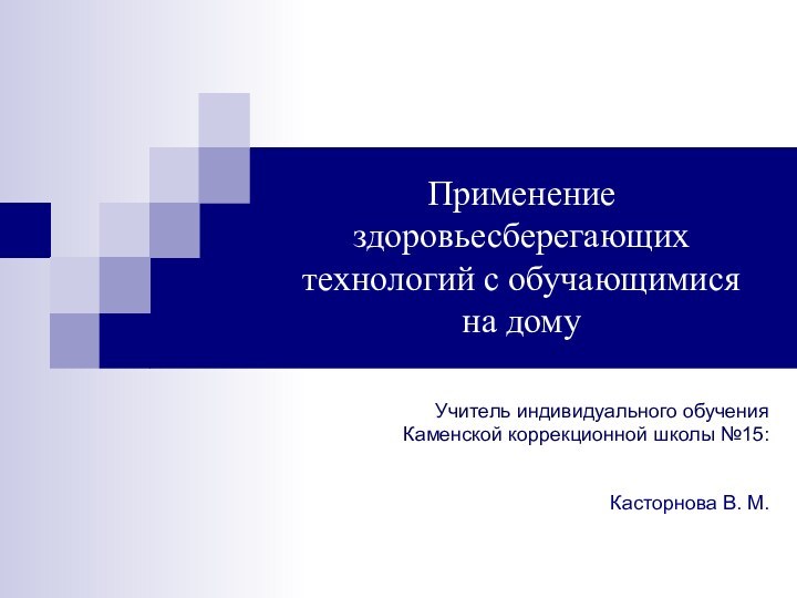 Применение здоровьесберегающих технологий с обучающимися  на домуУчитель индивидуального обученияКаменской коррекционной школы №15: Касторнова В. М.