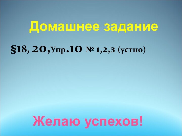 §18, 20,Упр.10 № 1,2,з (устно) Домашнее заданиеЖелаю успехов!