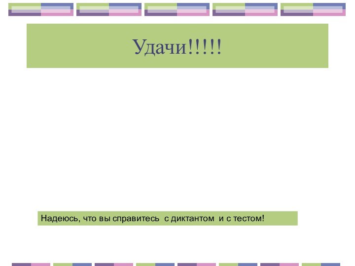 Удачи!!!!!Надеюсь, что вы справитесь с диктантом и с тестом!