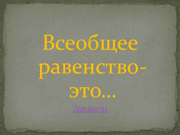 Всеобщее равенство- это…Аукцион