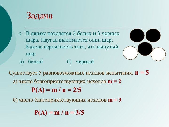 ЗадачаВ ящике находятся 2 белых и 3 черных шара. Наугад вынимается один