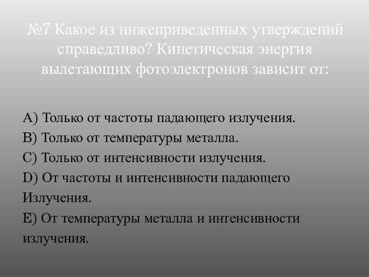 №7 Какое из нижеприведенных утверждений справедливо? Кинетическая энергия вылетающих фотоэлектронов зависит от:А) Только