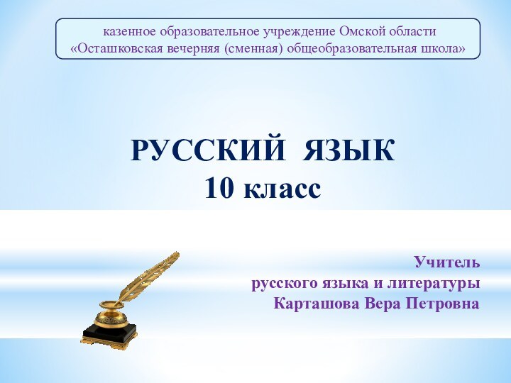 казенное образовательное учреждение Омской области«Осташковская вечерняя (сменная) общеобразовательная школа»РУССКИЙ ЯЗЫК10 классУчитель