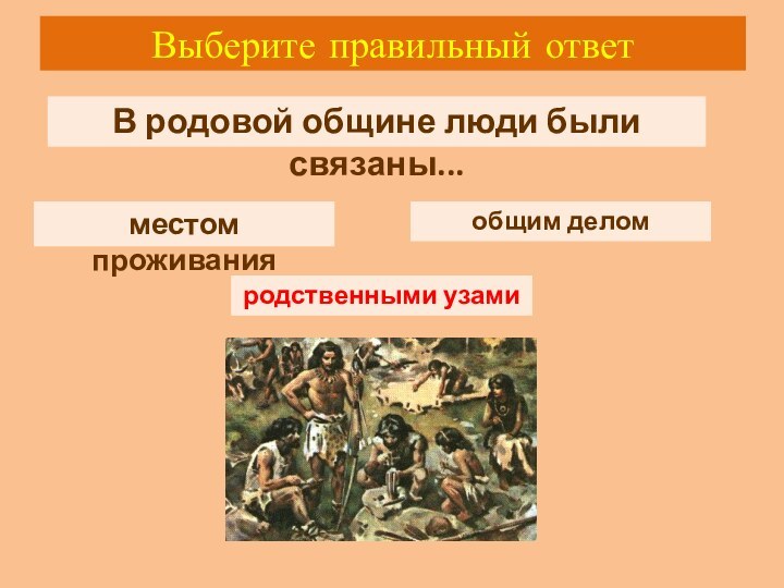 Выберите правильный ответВ родовой общине люди были связаны...общим деломместом проживанияродственными узамиродственными узами