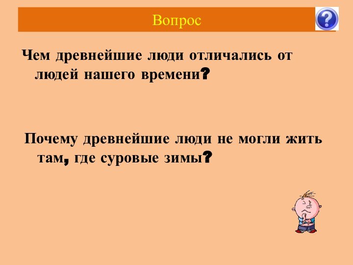 Вопрос Чем древнейшие люди отличались от людей нашего времени?Почему древнейшие люди не