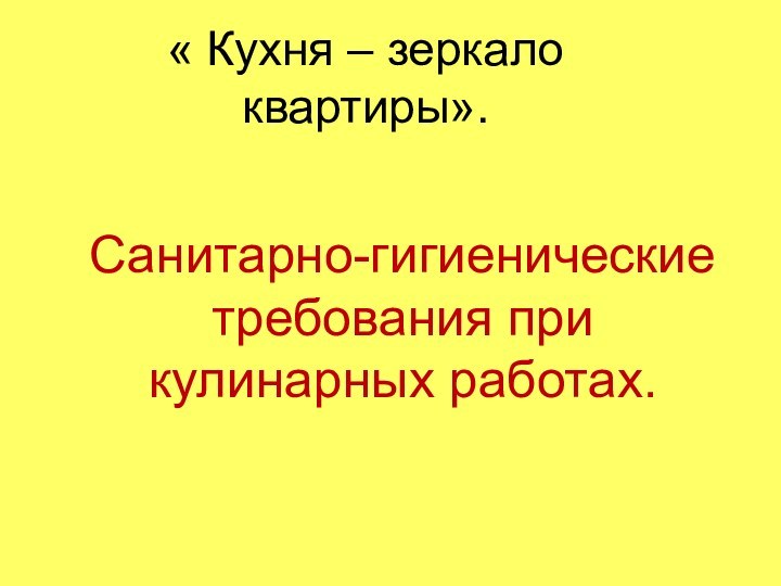 « Кухня – зеркало квартиры». Санитарно-гигиенические требования при кулинарных работах.